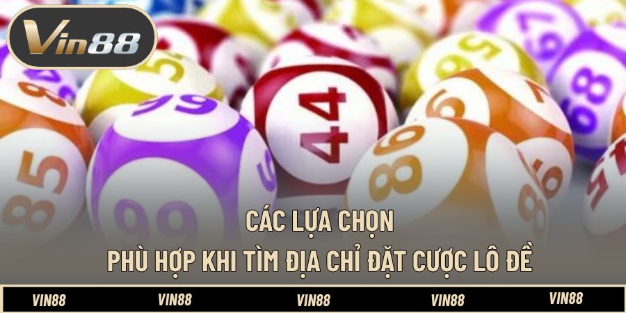 Các lựa chọn phù hợp khi tìm địa chỉ đặt cược lô đề