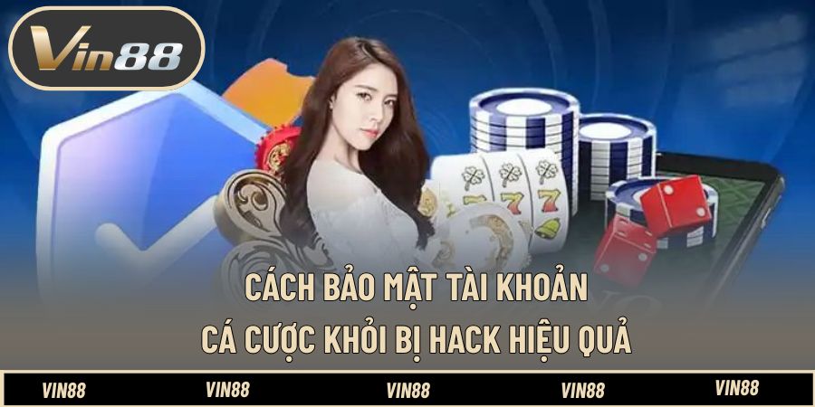 Cách bảo mật tài khoản cá cược khỏi bị hack hiệu quả