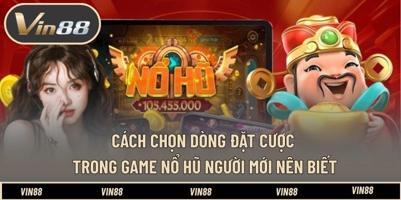 Cách Chọn Dòng Đặt Cược Trong Game Nổ Hũ Người Mới Nên Biết