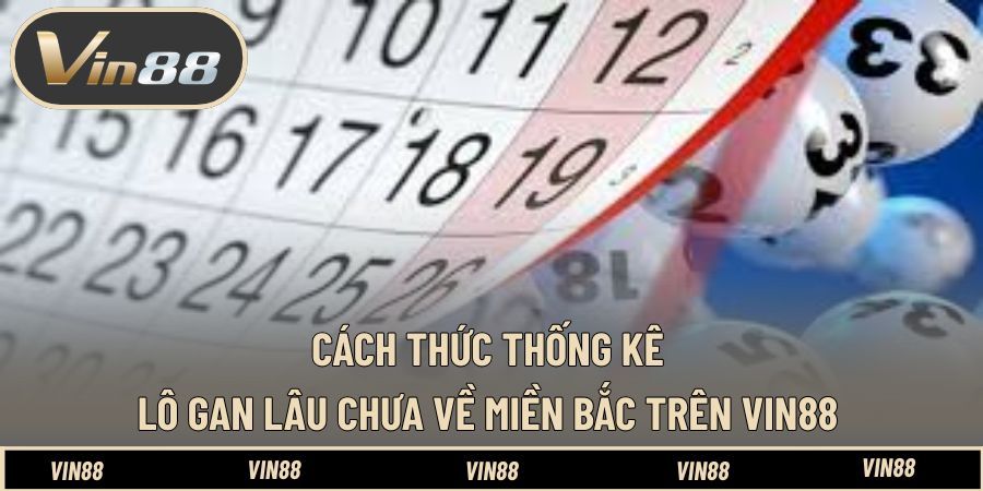 Cách thức thống kê lô gan lâu chưa về miền Bắc trên VIN88