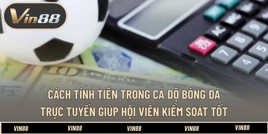 Cách tính tiền trong cá độ bóng đá trực tuyến giúp hội viên kiểm soát tốt Cách tính tiền trong cá độ bóng đá trực tuyến giúp hội viên kiểm soát tốt