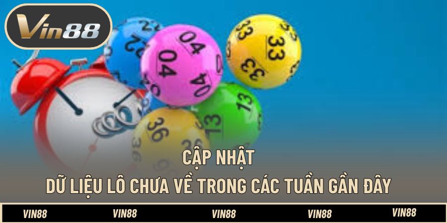Cập nhật dữ liệu lô chưa về trong các tuần gần đây