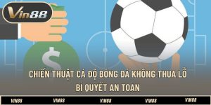 Chiến Thuật Cá Độ Bóng Đá Không Thua Lỗ - Bí Quyết An Toàn