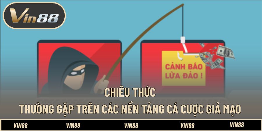 Chiêu thức thường gặp trên các nền tảng cá cược giả mạo
