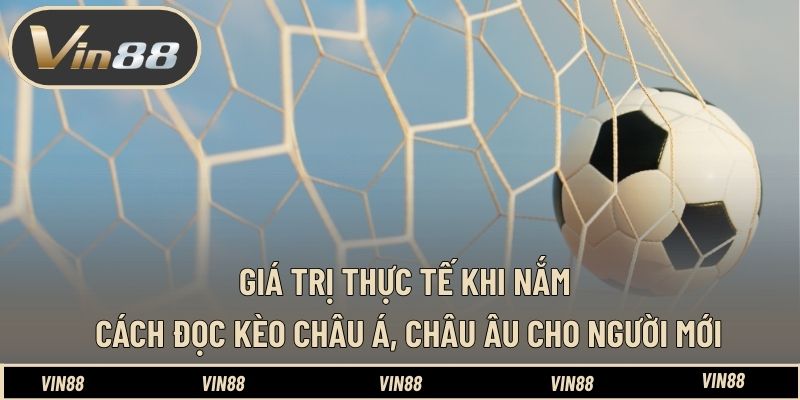 Giá trị thực tế khi nắm cách đọc kèo châu Á, châu Âu cho người mới