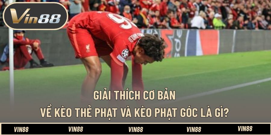 Giải thích cơ bản về kèo thẻ phạt và kèo phạt góc là gì?