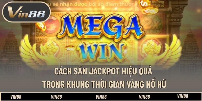 Cách săn jackpot hiệu quả trong khung thời gian vàng nổ hũ