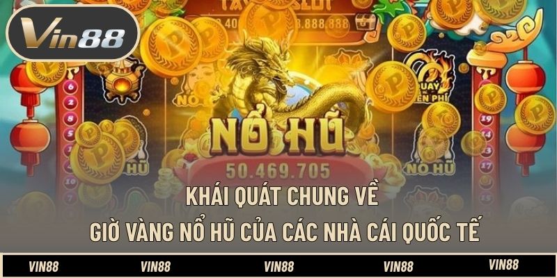 Khái quát chung về giờ vàng nổ hũ của các nhà cái quốc tế