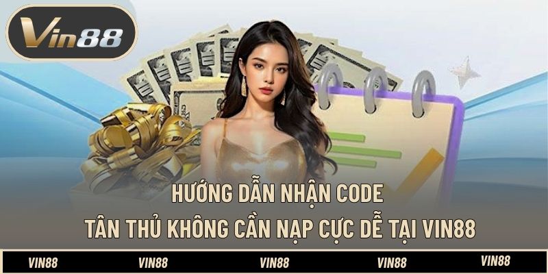 Hướng Dẫn Nhận Code Tân Thủ Không Cần Nạp Cực Dễ Tại VIN88