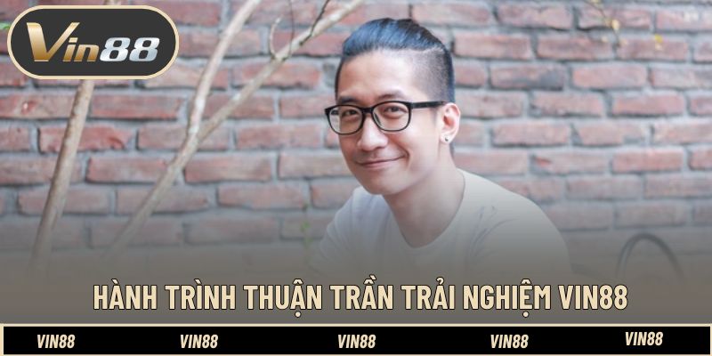 Khám phá hành trình Thuận Trần trải nghiệm Vin88 