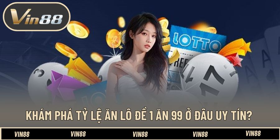 Khám phá tỷ lệ ăn lô đề 1 ăn 99 ở đâu uy tín?