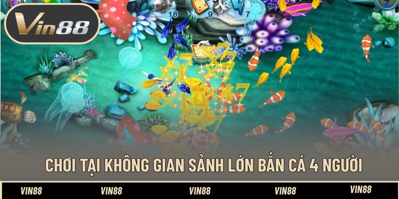 Chơi tại không gian sảnh lớn bắn cá 4 người