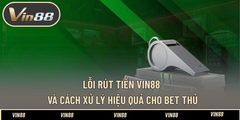 Lỗi Rút Tiền VIN88 Cùng Cách Xử Lý Vấn Đề Hiệu Quả