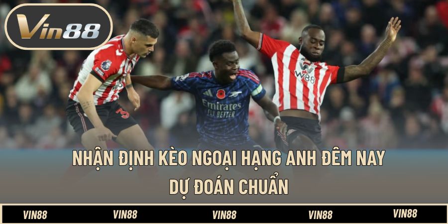 Nhận Định Kèo Ngoại Hạng Anh Đêm Nay - Dự Đoán Chuẩn