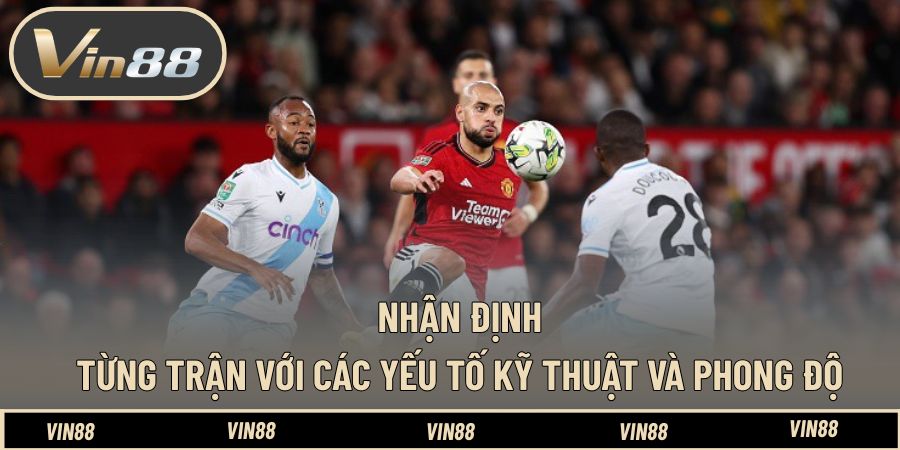 Nhận định từng trận với các yếu tố kỹ thuật và phong độ Nhận định từng trận với các yếu tố kỹ thuật và phong độ