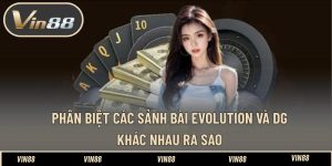 Phân Biệt Các Sảnh Bài Evolution Và DG Khác Nhau Ra Sao