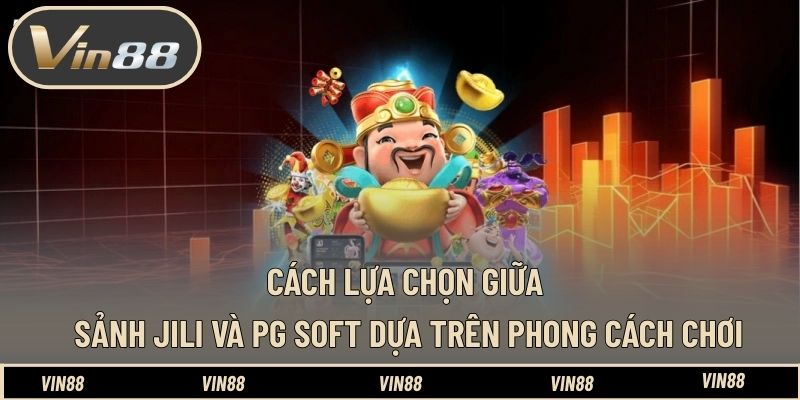 Cách lựa chọn giữa sảnh Jili và PG Soft dựa trên phong cách chơi