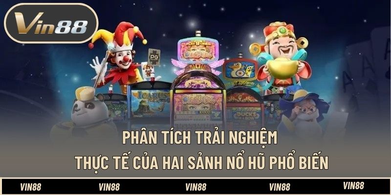 Phân tích trải nghiệm thực tế của hai sảnh nổ hũ phổ biến