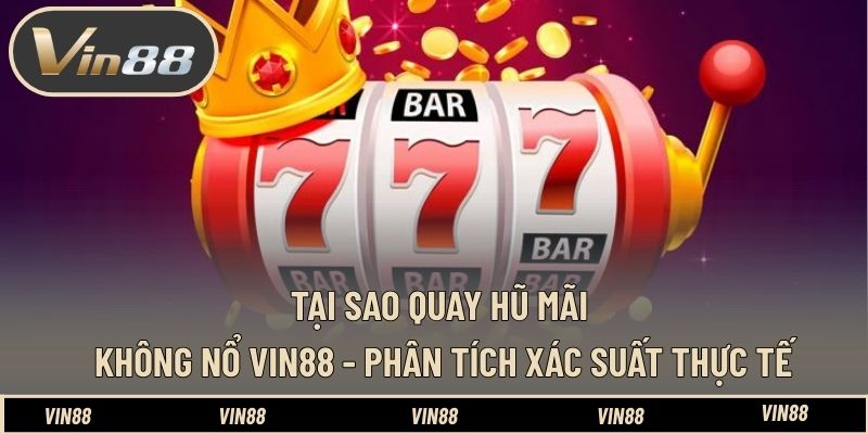 Tại Sao Quay Hũ Mãi Không Nổ VIN88 - Phân Tích Xác Suất Thực Tế