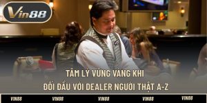 Tâm Lý Vững Vàng Khi Đối Đầu Với Dealer Người Thật A-Z