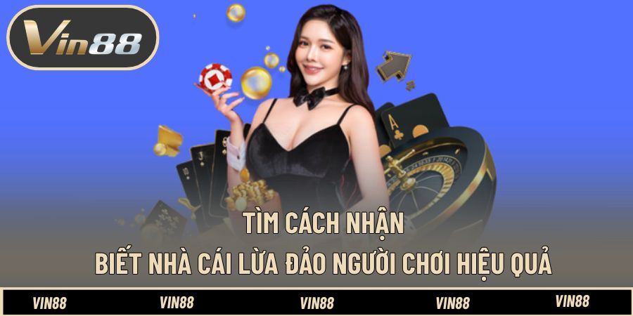 Tìm cách nhận biết nhà cái lừa đảo người chơi hiệu quả