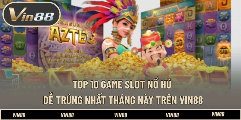 Top 10 Game Slot Nổ Hũ Dễ Trúng Nhất Tháng Này Trên VIN88