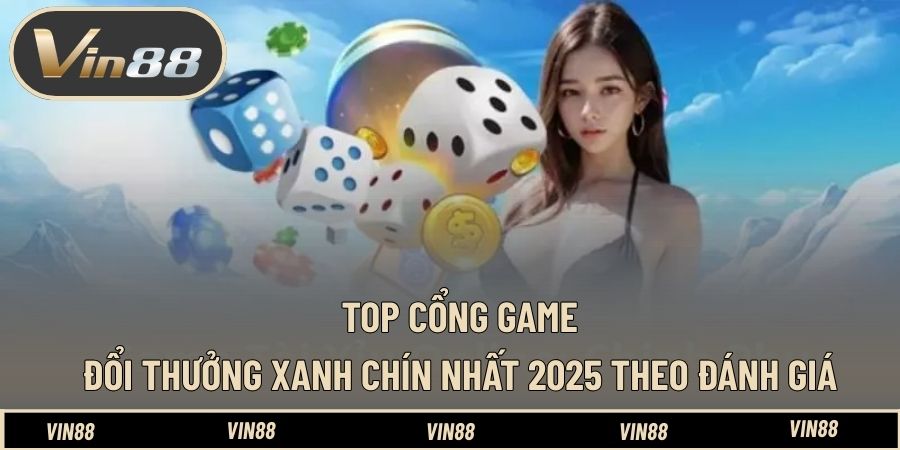 Top cổng game đổi thưởng xanh chín nhất 2025 theo đánh giá Top cổng game đổi thưởng xanh chín nhất 2025 theo đánh giá
