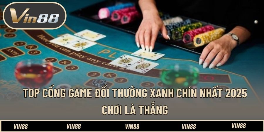 Top Cổng Game Đổi Thưởng Xanh Chín Nhất 2025 - Chơi Là Thắng