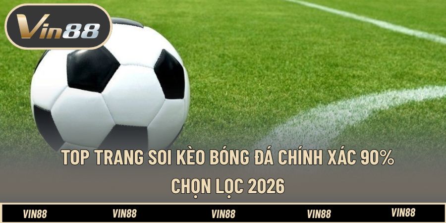 Top Trang Soi Kèo Bóng Đá Chính Xác 90% - Chọn Lọc 2026