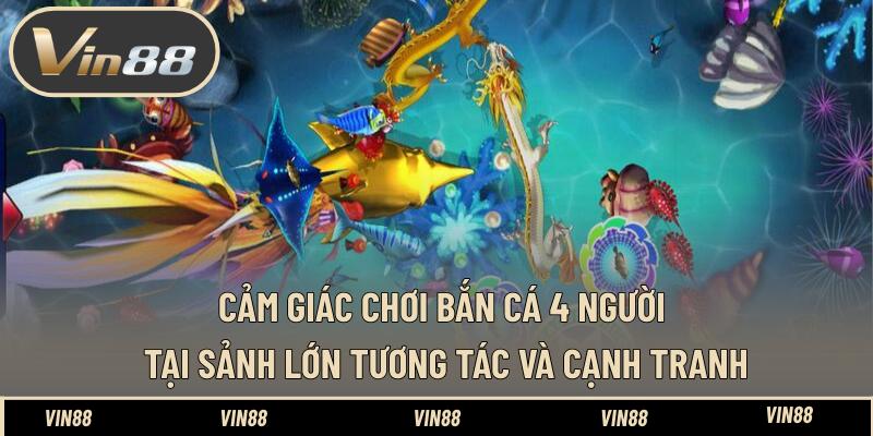 Cảm giác chơi bắn cá 4 người tại sảnh lớn - Tương tác và cạnh tranh
